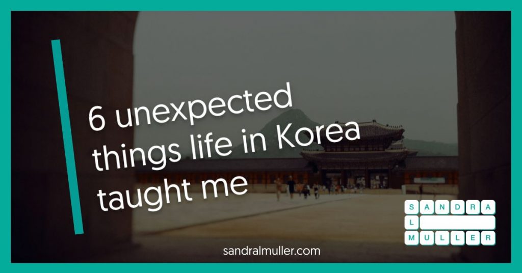 6 unexpected things life in Korea taught me