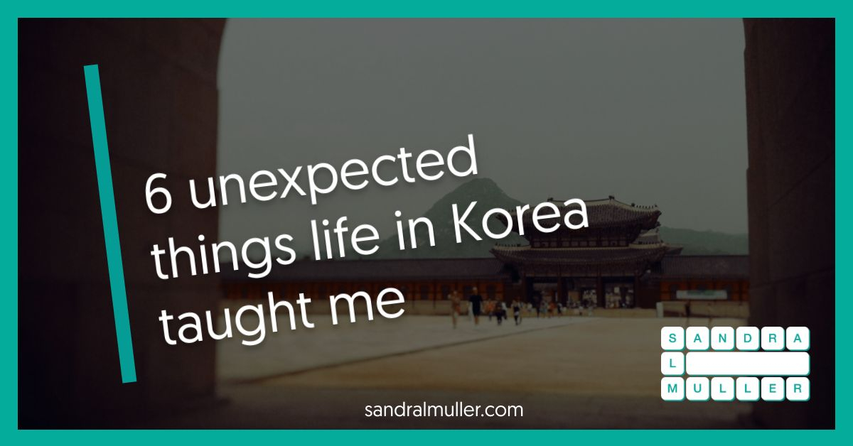6 unexpected things life in Korea taught me
